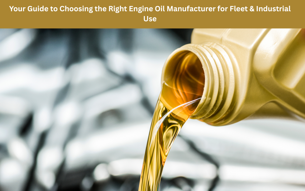 Your Guide to Choosing the Right Engine Oil Manufacturer for Fleet & Industrial Use